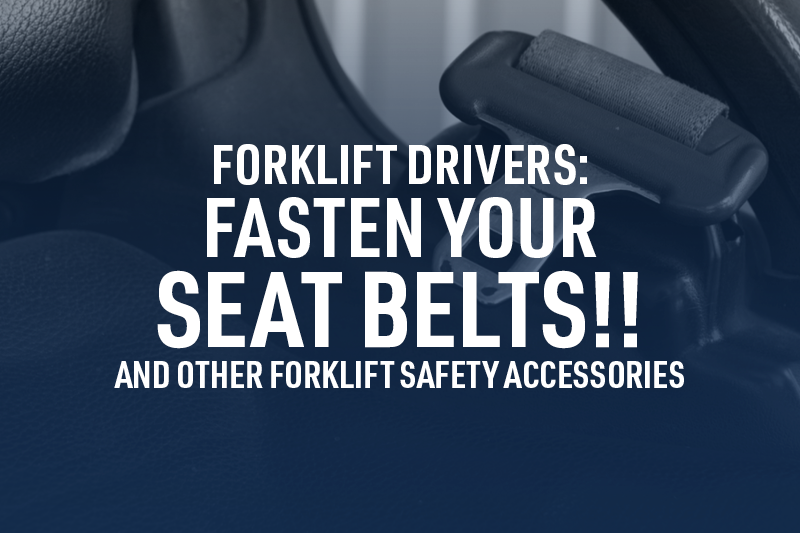 Blog Image - Forklift Drivers - Fasten Your Seat Belts!! And Other Forklift Safety Accessories_