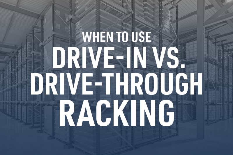 WHEN TO USE DRIVE-IN VS. DRIVE-THROUGH RACKING