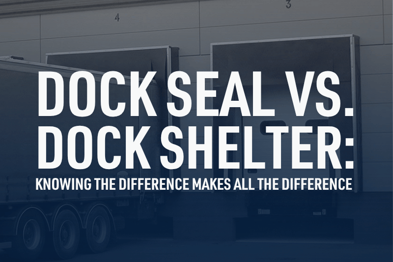 Dock Seal vs. Dock Shelter: Knowing the Difference Makes All the Difference