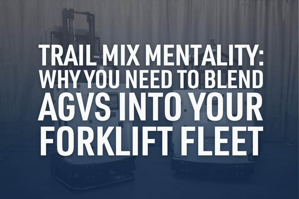 Trail Mix Mentality: Why You Need To Blend AGVs Into Your Forklift Fleet